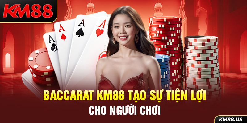 Baccarat KM88 tạo sự tiện lợi cho người chơi