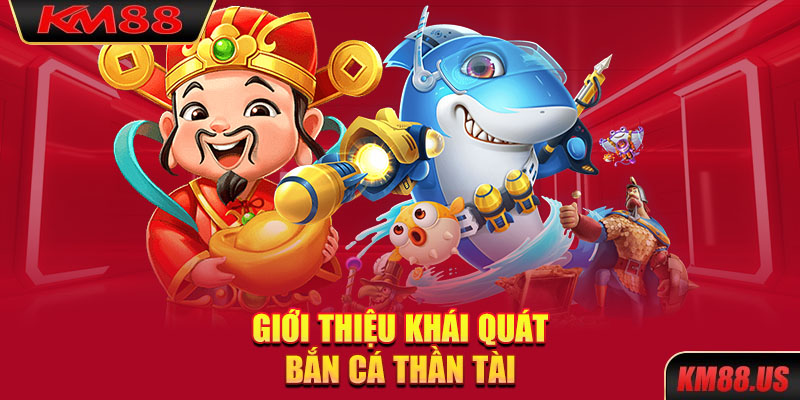 Giới thiệu khái quát bắn cá thần tài