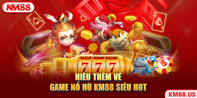 Hiểu thêm về game nổ hũ KM88 siêu hot