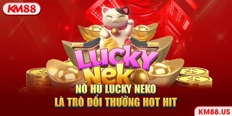 Nổ hũ Lucky Neko là trò đổi thưởng hot hit