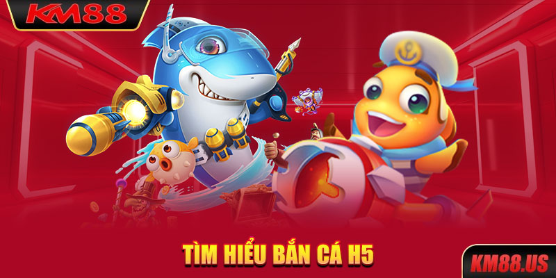 Tìm hiểu bắn cá H5