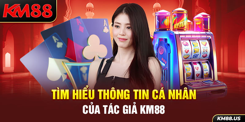 Tìm hiểu thông tin cá nhân của tác giả KM88