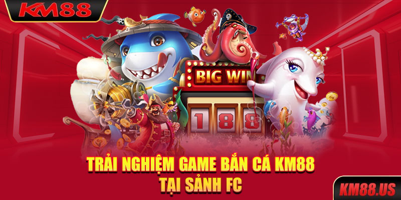 Trải nghiệm game bắn cá KM88 tại sảnh FC