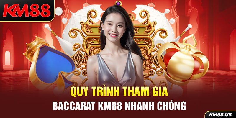 Quy trình tham gia Baccarat KM88 nhanh chóng