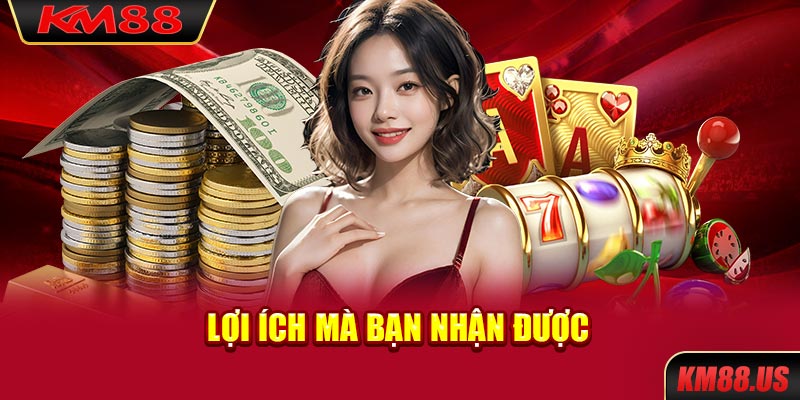 Lợi ích mà bạn nhận được