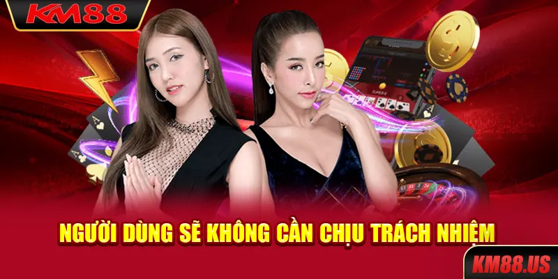 Người dùng sẽ không cần chịu trách nhiệm