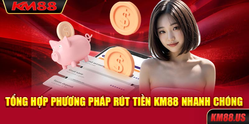 Tổng hợp phương pháp rút tiền KM88 nhanh chóng